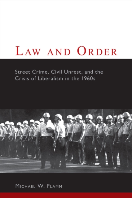 Law and Order : Street Crime, Civil Unrest, and the Crisis of Liberalism in the 1960s, EPUB eBook