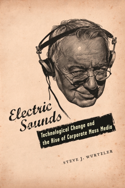 Electric Sounds : Technological Change and the Rise of Corporate Mass Media, EPUB eBook