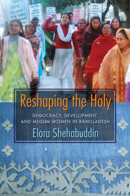 Reshaping the Holy : Democracy, Development, and Muslim Women in Bangladesh, EPUB eBook