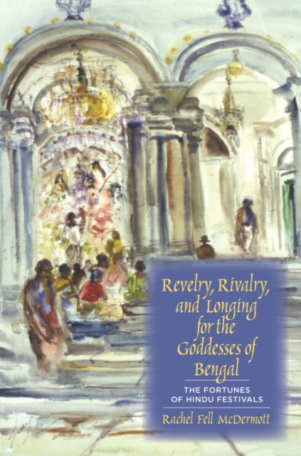 Revelry, Rivalry, and Longing for the Goddesses of Bengal : The Fortunes of Hindu Festivals, EPUB eBook