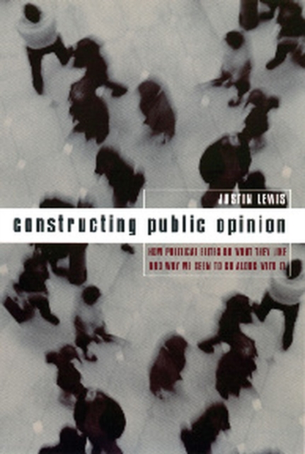 Constructing Public Opinion : How Political Elites Do What They Like and Why We Seem to Go Along with It, EPUB eBook