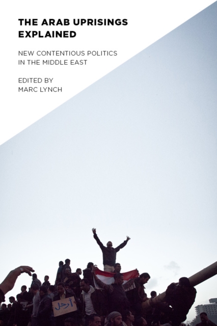 The Arab Uprisings Explained : New Contentious Politics in the Middle East, EPUB eBook