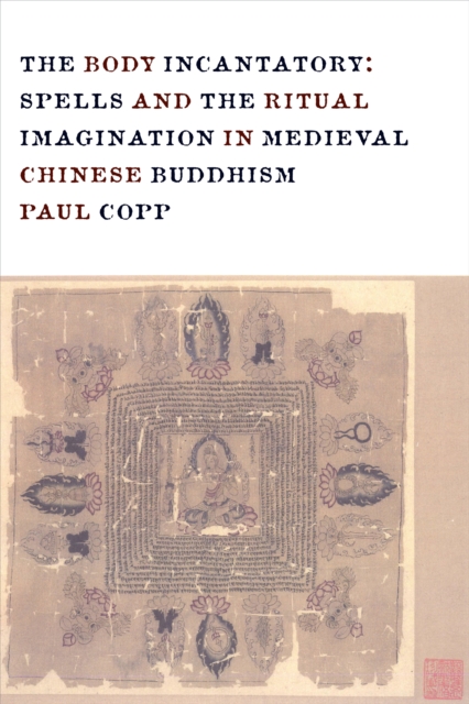 The Body Incantatory : Spells and the Ritual Imagination in Medieval Chinese Buddhism, EPUB eBook