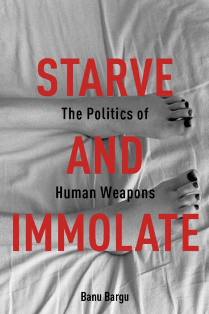 Starve and Immolate : The Politics of Human Weapons, EPUB eBook