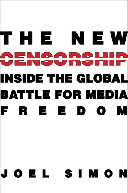 The New Censorship : Inside the Global Battle for Media Freedom, EPUB eBook