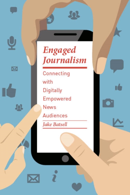 Engaged Journalism : Connecting with Digitally Empowered News Audiences, EPUB eBook