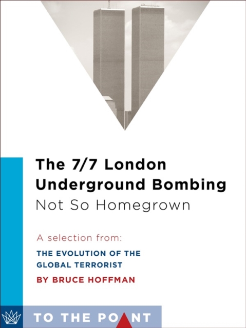 The 7/7 London Underground Bombing, Not So Homegrown : A Selection from: The Evolution of the Global Terrorist, EPUB eBook