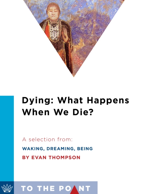 Dying: What Happens When We Die? : A Selection from Waking, Dreaming, Being: Self and Consciousness in Neuroscience, Meditation, and Philosophy, EPUB eBook