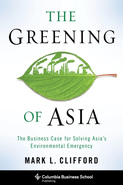 The Greening of Asia : The Business Case for Solving Asia's Environmental Emergency, EPUB eBook