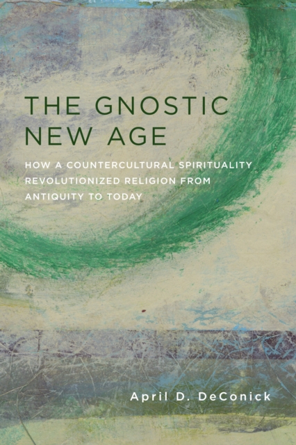 The Gnostic New Age : How a Countercultural Spirituality Revolutionized Religion from Antiquity to Today, EPUB eBook