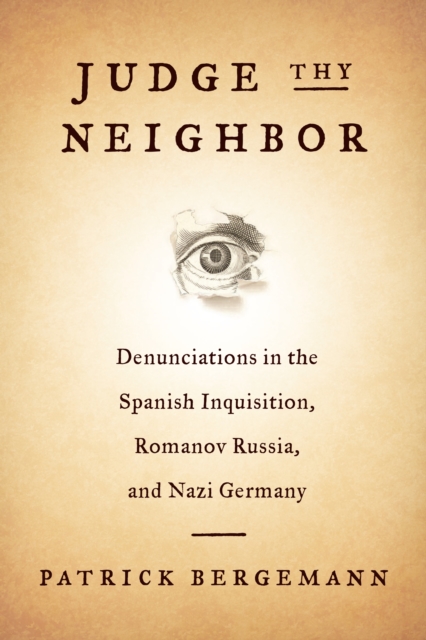 Judge Thy Neighbor : Denunciations in the Spanish Inquisition, Romanov Russia, and Nazi Germany, EPUB eBook