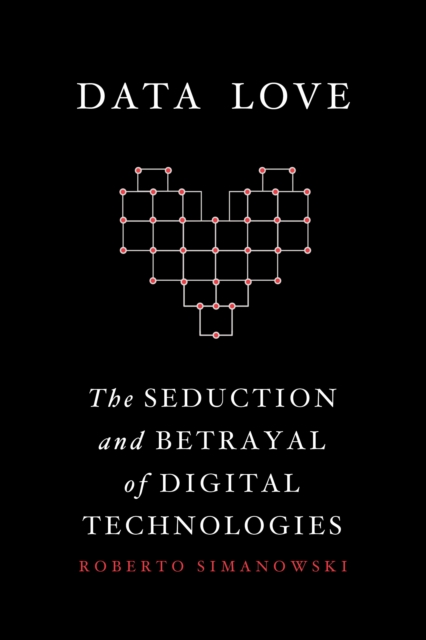 Data Love : The Seduction and Betrayal of Digital Technologies, EPUB eBook