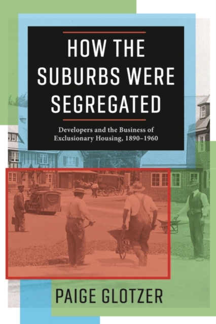 How the Suburbs Were Segregated : Developers and the Business of Exclusionary Housing, 1890-1960, EPUB eBook