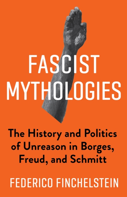 Fascist Mythologies : The History and Politics of Unreason in Borges, Freud, and Schmitt, EPUB eBook