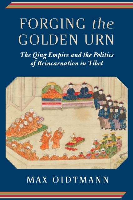 Forging the Golden Urn : The Qing Empire and the Politics of Reincarnation in Tibet, EPUB eBook