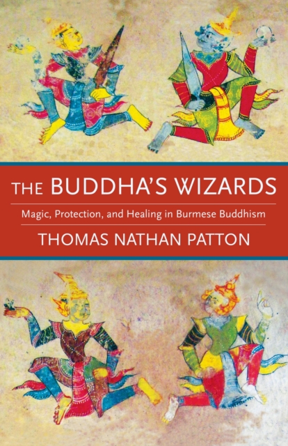 The Buddha's Wizards : Magic, Protection, and Healing in Burmese Buddhism, EPUB eBook