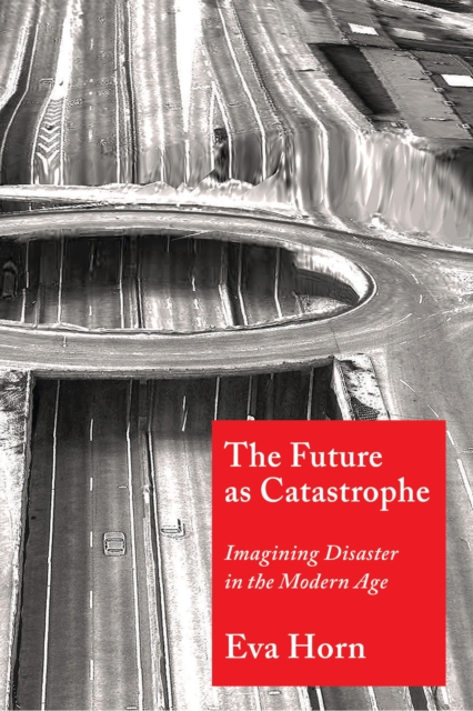 The Future as Catastrophe : Imagining Disaster in the Modern Age, EPUB eBook