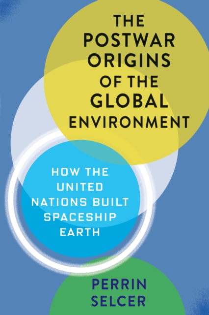 The Postwar Origins of the Global Environment : How the United Nations Built Spaceship Earth, EPUB eBook