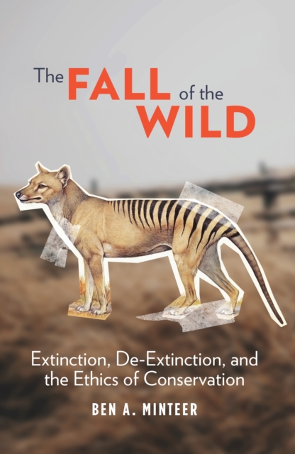 The Fall of the Wild : Extinction, De-Extinction, and the Ethics of Conservation, EPUB eBook