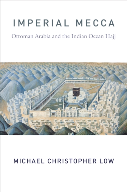 Imperial Mecca : Ottoman Arabia and the Indian Ocean Hajj, EPUB eBook