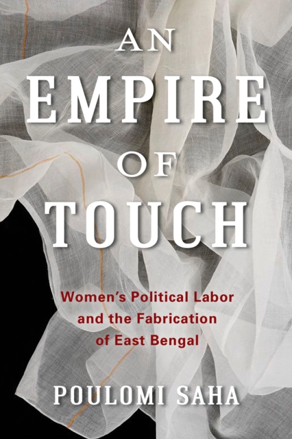 An Empire of Touch : Women's Political Labor and the Fabrication of East Bengal, EPUB eBook