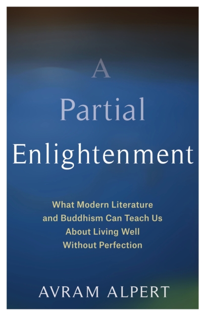 A Partial Enlightenment : What Modern Literature and Buddhism Can Teach Us About Living Well Without Perfection, EPUB eBook