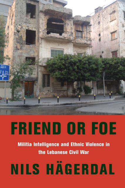Friend or Foe : Militia Intelligence and Ethnic Violence in the Lebanese Civil War, EPUB eBook
