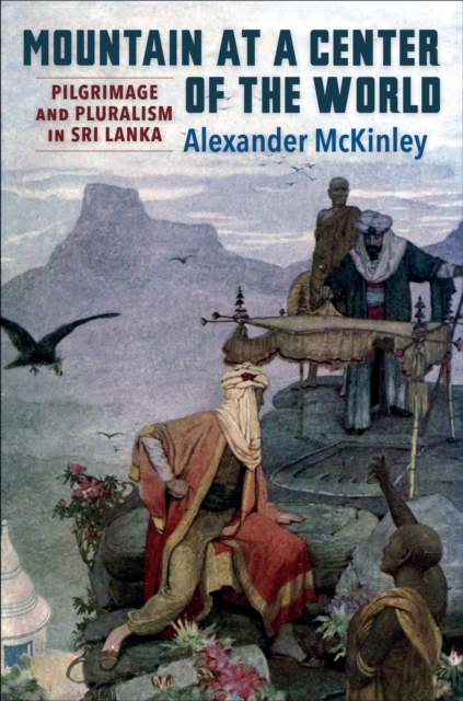 Mountain at a Center of the World : Pilgrimage and Pluralism in Sri Lanka, EPUB eBook