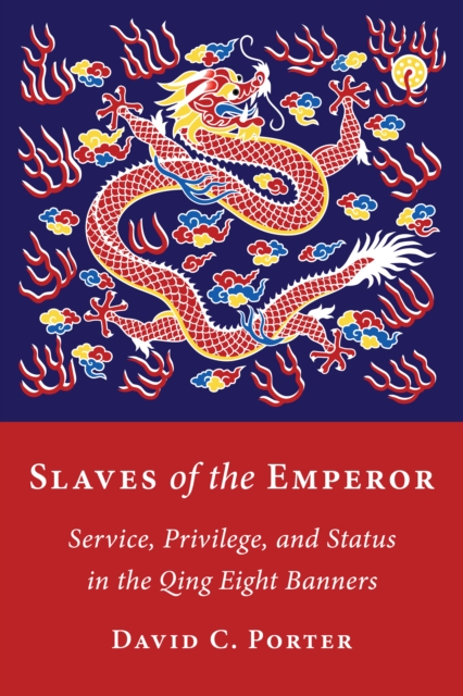 Slaves of the Emperor : Service, Privilege, and Status in the Qing Eight Banners, EPUB eBook