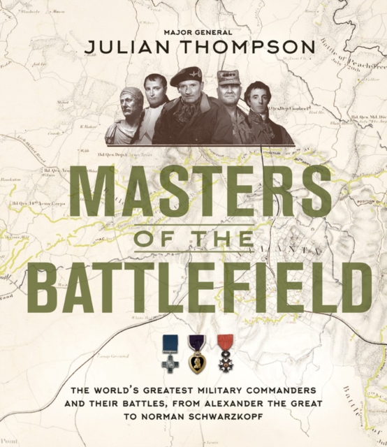 Masters of the Battlefield : The World's Greatest Military Commanders and Their Battles, from Alexander the Great to Norman Schwarzkopf, Hardback Book