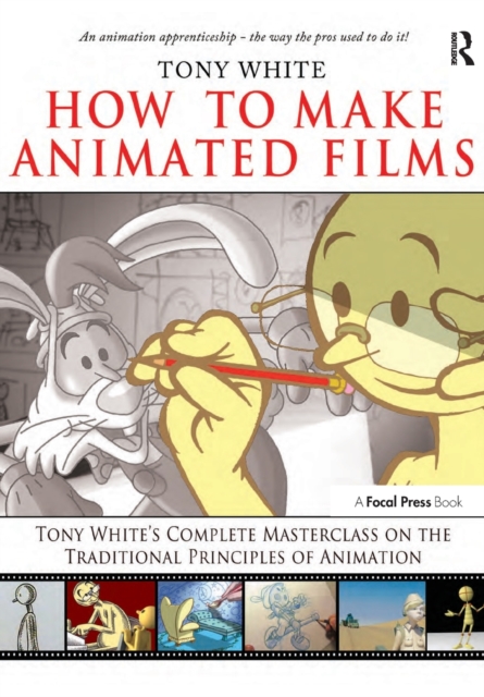 How to Make Animated Films : Tony White's Complete Masterclass on the Traditional Principals of Animation, Paperback / softback Book