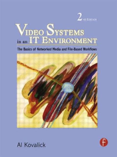 Video Systems in an IT Environment : The Basics of Professional Networked Media and File-based Workflows, Hardback Book