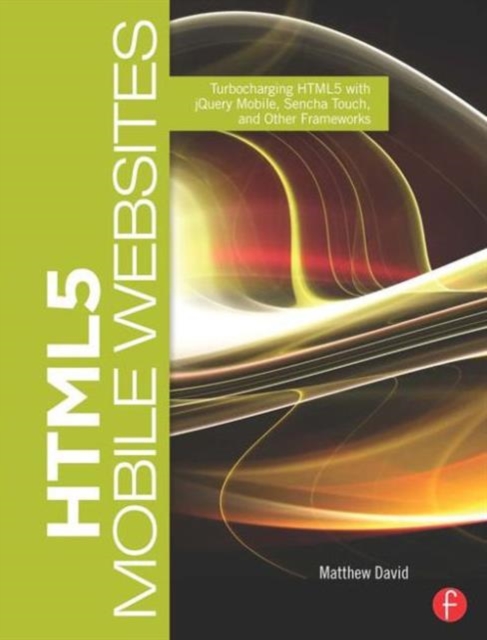 HTML5 Mobile Websites : Turbocharging HTML5 with jQuery Mobile, Sencha Touch, and Other Frameworks, Paperback / softback Book