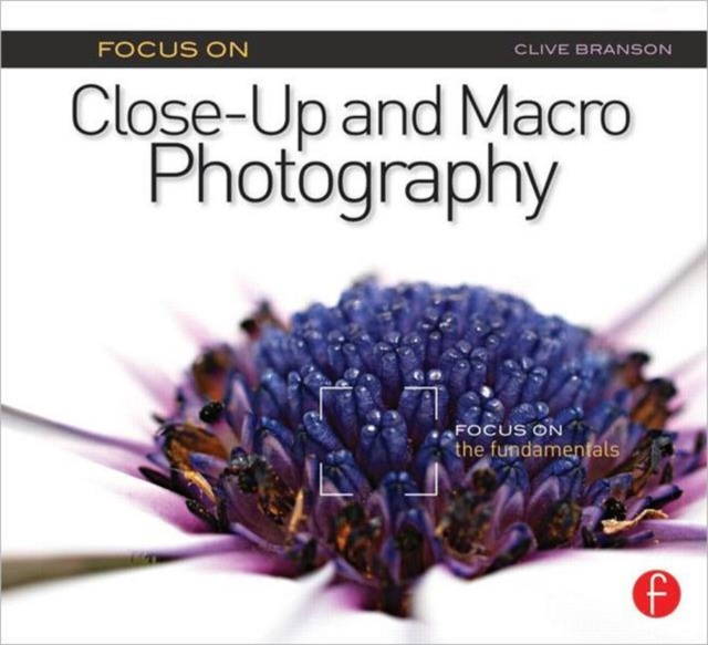 Focus On Close-Up and Macro Photography (Focus On series) : Focus on the Fundamentals, Paperback / softback Book