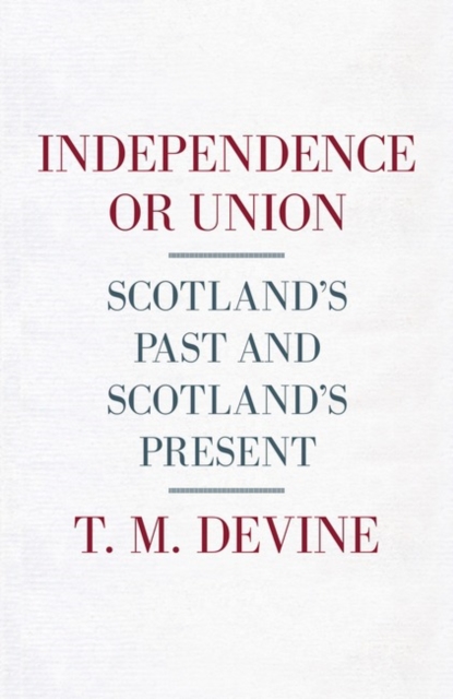 Independence or Union : Scotland's Past and Scotland's Present, Hardback Book