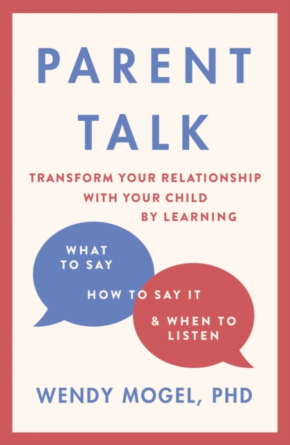 Parent Talk : Transform Your Relationship with Your Child By Learning What to Say, How to Say it, and When to Listen, Paperback / softback Book