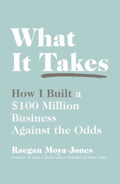 What It Takes : How I Built a $100 Million Business Against the Odds, Paperback / softback Book