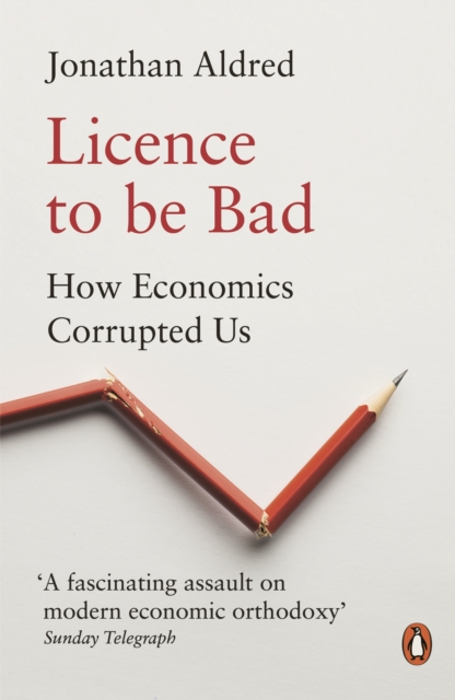 Licence to be Bad : How Economics Corrupted Us, EPUB eBook