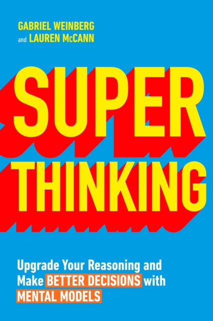 Super Thinking : Upgrade Your Reasoning and Make Better Decisions with Mental Models, Paperback / softback Book
