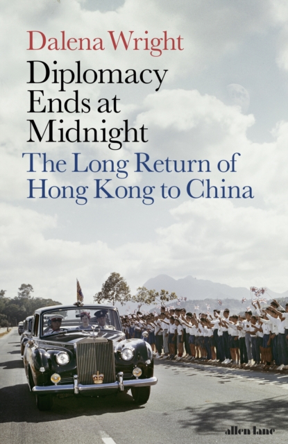 Diplomacy Ends at Midnight : The Long Return of Hong Kong to China, Hardback Book