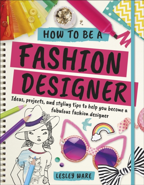 How To Be A Fashion Designer : Ideas, Projects and Styling Tips to help you Become a Fabulous Fashion Designer, EPUB eBook