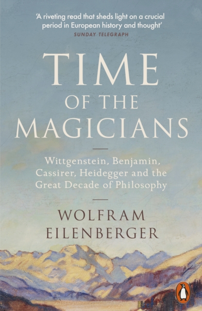 Time of the Magicians : Wittgenstein, Benjamin, Cassirer, Heidegger and the Great Decade of Philosophy, EPUB eBook