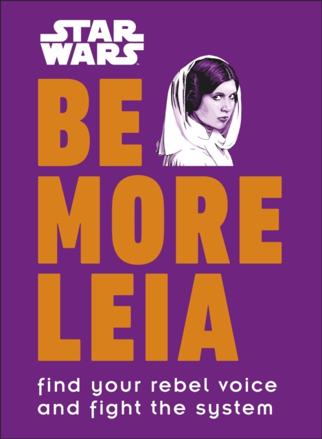Star Wars Be More Leia : Find Your Rebel Voice And Fight The System, Hardback Book