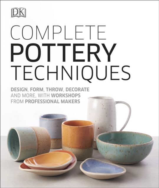 Complete Pottery Techniques : Design, Form, Throw, Decorate and More, with Workshops from Professional Makers, Hardback Book