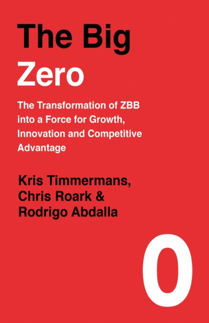 The Big Zero : The Transformation of ZBB into a Force for Growth, Innovation and Competitive Advantage, Hardback Book