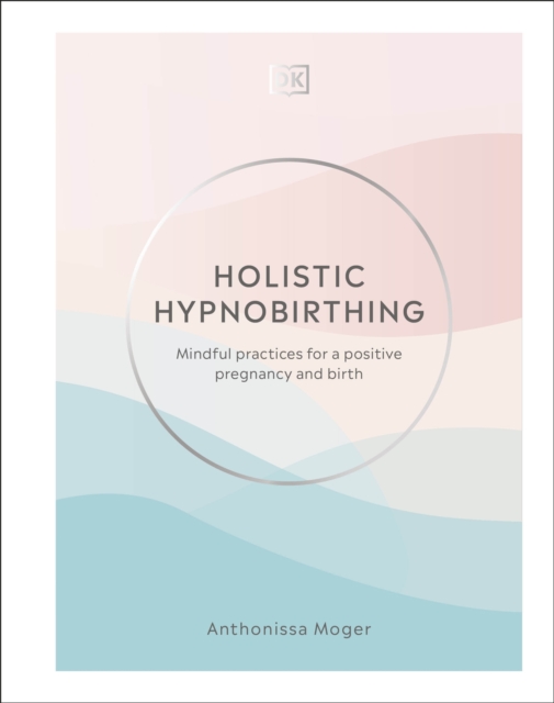 Holistic Hypnobirthing : Mindful Practices for a Positive Pregnancy and Birth, Hardback Book