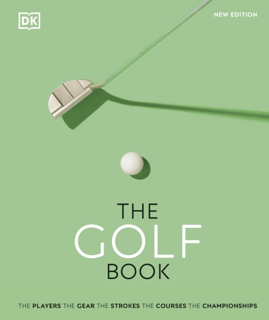 The Golf Book : The Players • The Gear • The Strokes • The Courses • The Championships, Hardback Book