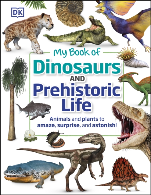 My Book of Dinosaurs and Prehistoric Life : Animals and plants to amaze, surprise, and astonish!, EPUB eBook
