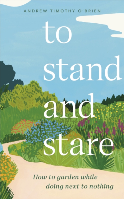 To Stand And Stare : How to Garden While Doing Next to Nothing, Hardback Book