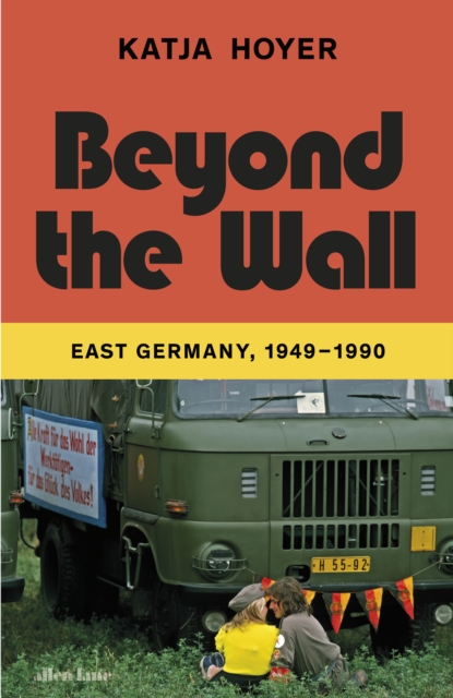 Beyond the Wall : East Germany, 1949-1990, Hardback Book